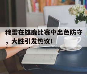 关于穆雷在雄鹿比赛中出色防守，大胜引发热议！的信息